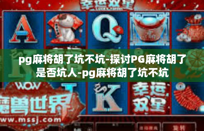 pg麻将胡了坑不坑-探讨PG麻将胡了是否坑人-pg麻将胡了坑不坑
