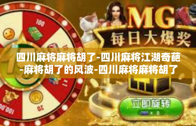 四川麻将麻将胡了-四川麻将江湖奇葩-麻将胡了的风波-四川麻将麻将胡了