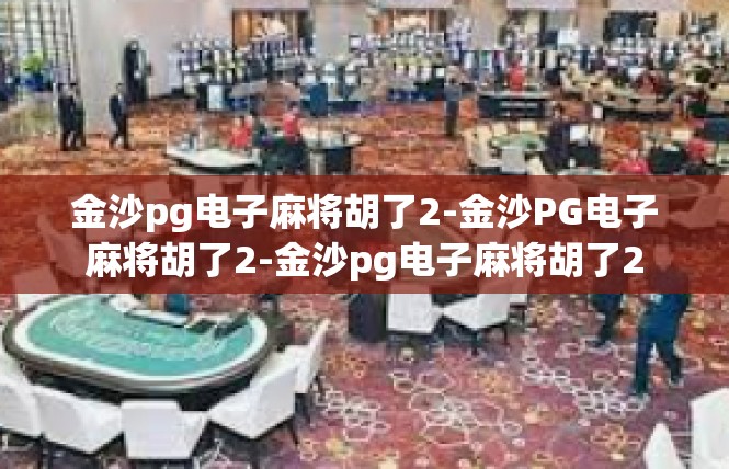 金沙pg电子麻将胡了2-金沙PG电子麻将胡了2-金沙pg电子麻将胡了2