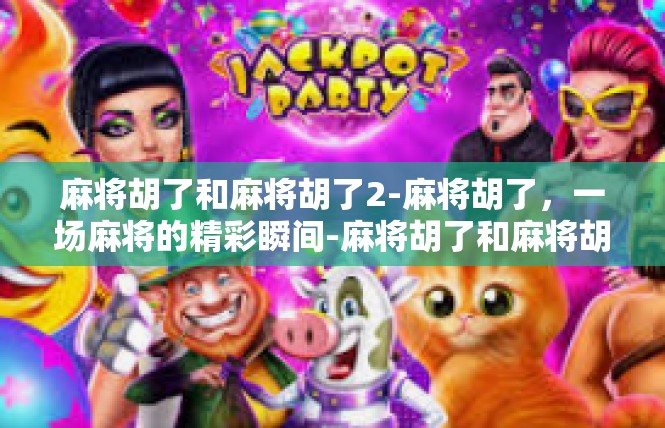 麻将胡了和麻将胡了2-麻将胡了，一场麻将的精彩瞬间-麻将胡了和麻将胡了2