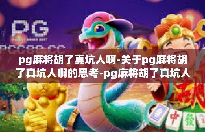 pg麻将胡了真坑人啊-关于pg麻将胡了真坑人啊的思考-pg麻将胡了真坑人啊