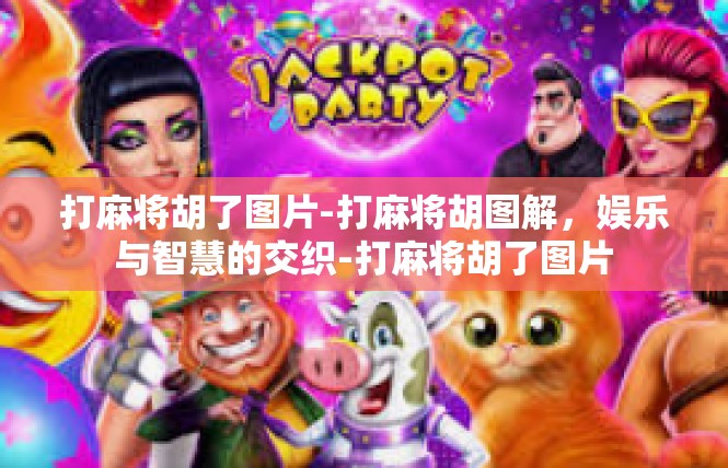 打麻将胡了图片-打麻将胡图解，娱乐与智慧的交织-打麻将胡了图片
