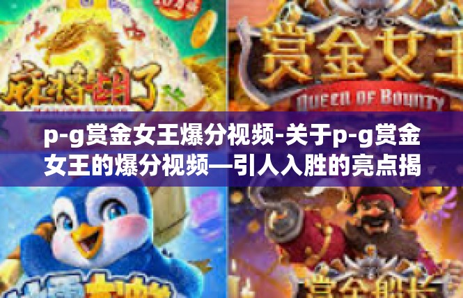 p-g赏金女王爆分视频-关于p-g赏金女王的爆分视频—引人入胜的亮点揭秘-p-g赏金女王爆分视频