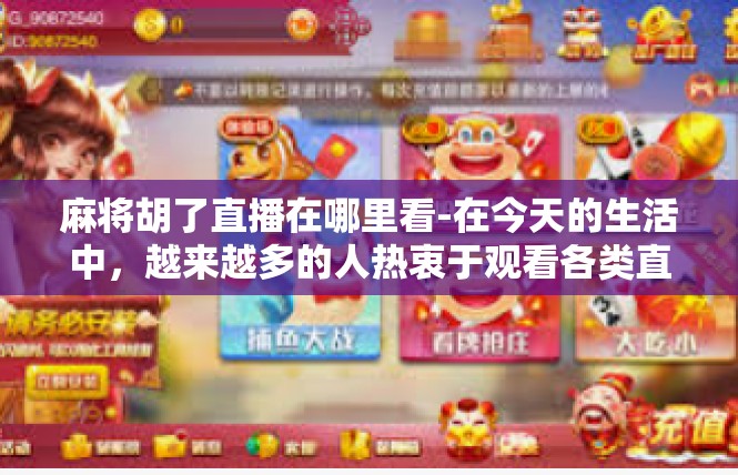 麻将胡了直播在哪里看-在今天的生活中，越来越多的人热衷于观看各类直播活动，尤其是与娱乐相关的内容。如果您想要了解如何观看麻将胡了的直播，那么本文将为您介绍相关信息。麻将胡了直播在哪里看