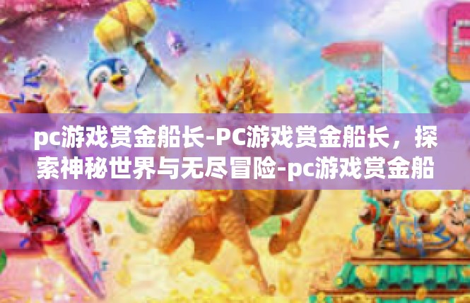 pc游戏赏金船长-PC游戏赏金船长，探索神秘世界与无尽冒险-pc游戏赏金船长
