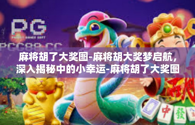 麻将胡了大奖图-麻将胡大奖梦启航，深入揭秘中的小幸运-麻将胡了大奖图