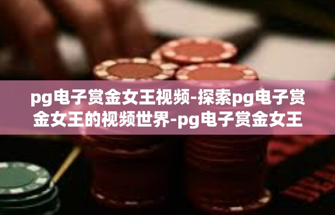 pg电子赏金女王视频-探索pg电子赏金女王的视频世界-pg电子赏金女王视频