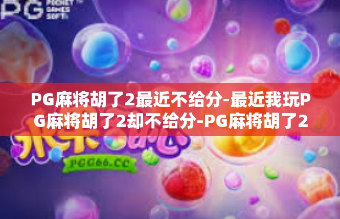PG麻将胡了2最近不给分-最近我玩PG麻将胡了2却不给分-PG麻将胡了2最近不给分