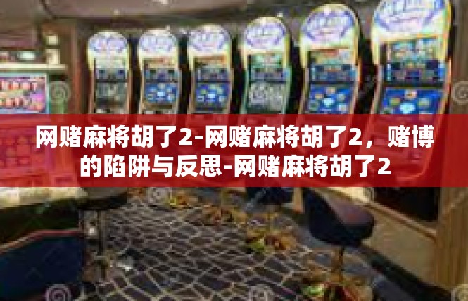 网赌麻将胡了2-网赌麻将胡了2，赌博的陷阱与反思-网赌麻将胡了2