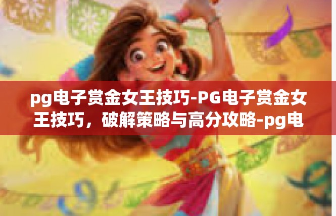 pg电子赏金女王技巧-PG电子赏金女王技巧，破解策略与高分攻略-pg电子赏金女王技巧