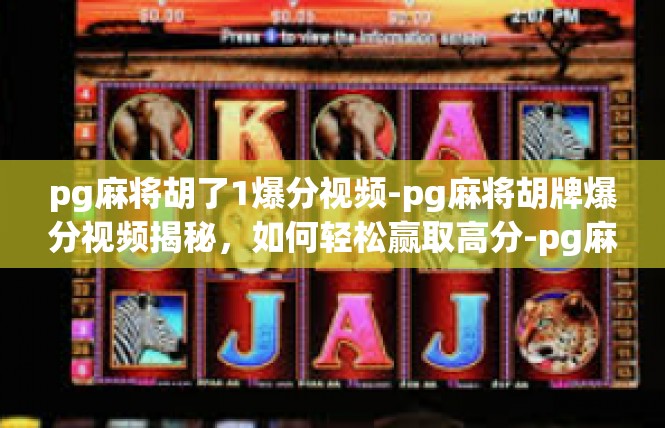 pg麻将胡了1爆分视频-pg麻将胡牌爆分视频揭秘，如何轻松赢取高分-pg麻将胡了1爆分视频