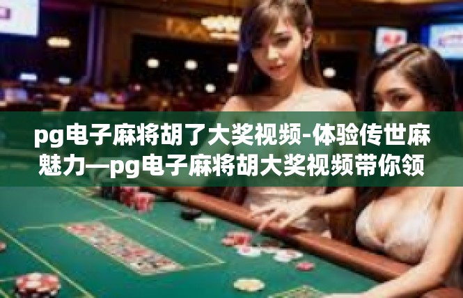 pg电子麻将胡了大奖视频-体验传世麻魅力—pg电子麻将胡大奖视频带你领取豪赌惊喜-pg电子麻将胡了大奖视频