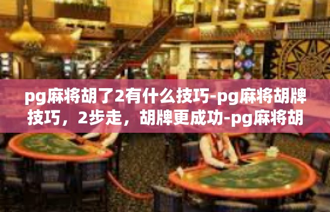 pg麻将胡了2有什么技巧-pg麻将胡牌技巧，2步走，胡牌更成功-pg麻将胡了2有什么技巧
