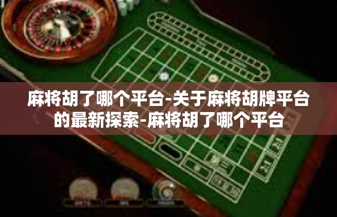 麻将胡了哪个平台-关于麻将胡牌平台的最新探索-麻将胡了哪个平台