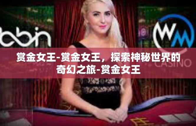 赏金女王-赏金女王，探索神秘世界的奇幻之旅-赏金女王