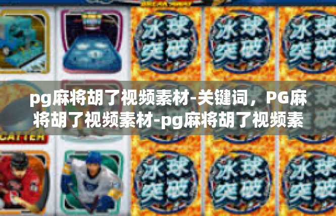pg麻将胡了视频素材-关键词，PG麻将胡了视频素材-pg麻将胡了视频素材