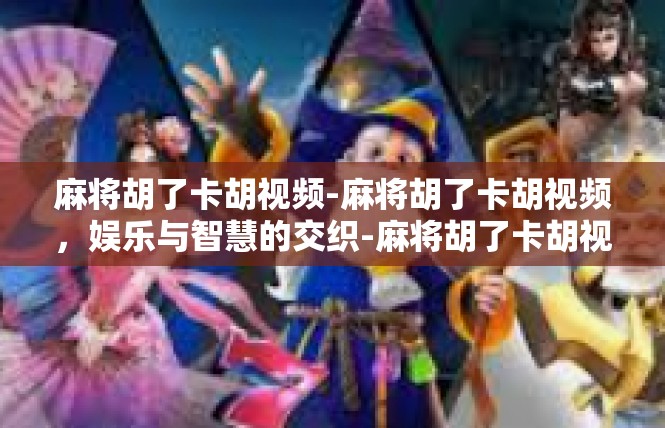 麻将胡了卡胡视频-麻将胡了卡胡视频，娱乐与智慧的交织-麻将胡了卡胡视频
