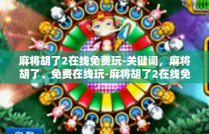 麻将胡了2在线免费玩-关键词，麻将胡了、免费在线玩-麻将胡了2在线免费玩