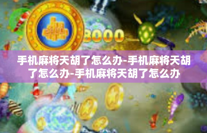 手机麻将天胡了怎么办-手机麻将天胡了怎么办-手机麻将天胡了怎么办