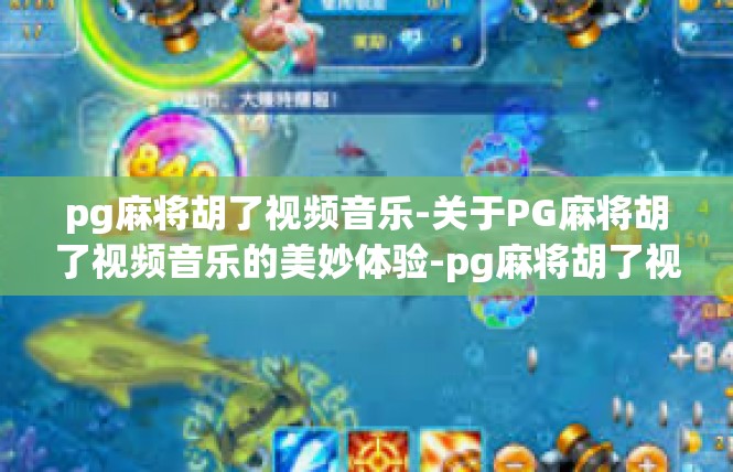 pg麻将胡了视频音乐-关于PG麻将胡了视频音乐的美妙体验-pg麻将胡了视频音乐