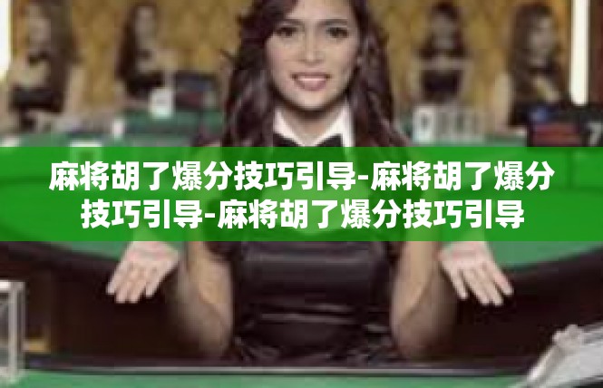 麻将胡了爆分技巧引导-麻将胡了爆分技巧引导-麻将胡了爆分技巧引导