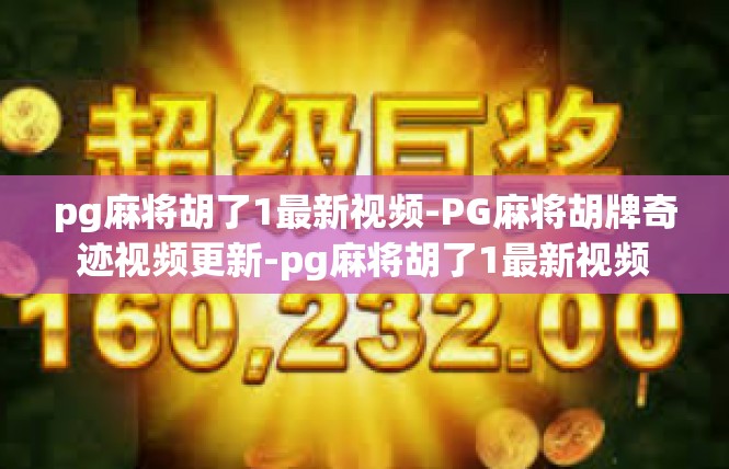 pg麻将胡了1最新视频-PG麻将胡牌奇迹视频更新-pg麻将胡了1最新视频