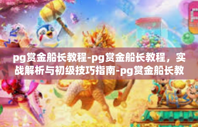 pg赏金船长教程-pg赏金船长教程，实战解析与初级技巧指南-pg赏金船长教程