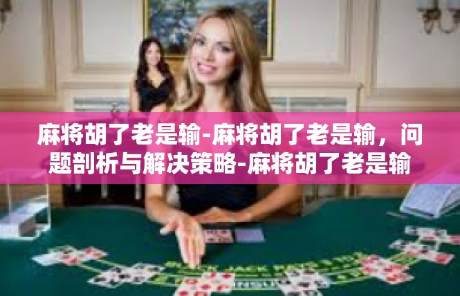 麻将胡了老是输-麻将胡了老是输，问题剖析与解决策略-麻将胡了老是输