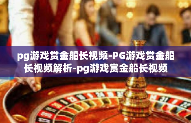 pg游戏赏金船长视频-PG游戏赏金船长视频解析-pg游戏赏金船长视频