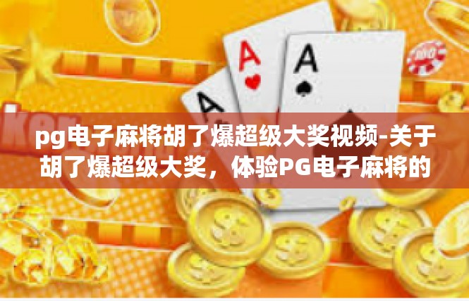 pg电子麻将胡了爆超级大奖视频-关于胡了爆超级大奖，体验PG电子麻将的分享-pg电子麻将胡了爆超级大奖视频