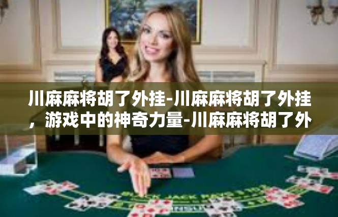 川麻麻将胡了外挂-川麻麻将胡了外挂，游戏中的神奇力量-川麻麻将胡了外挂