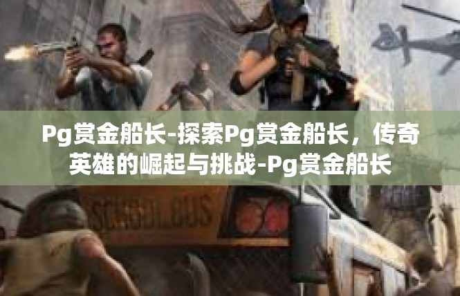 Pg赏金船长-探索Pg赏金船长，传奇英雄的崛起与挑战-Pg赏金船长