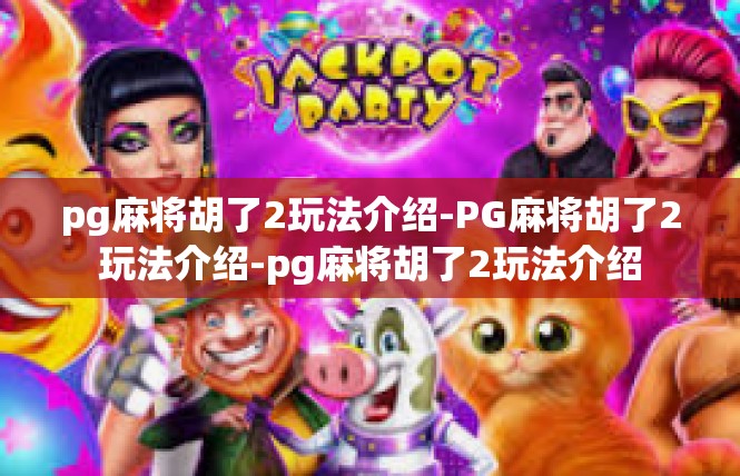 pg麻将胡了2玩法介绍-PG麻将胡了2玩法介绍-pg麻将胡了2玩法介绍