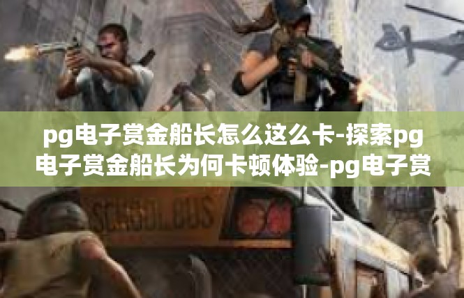 pg电子赏金船长怎么这么卡-探索pg电子赏金船长为何卡顿体验-pg电子赏金船长怎么这么卡