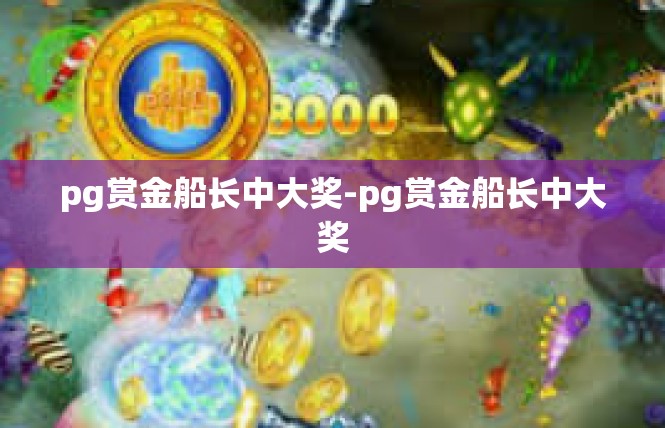 pg赏金船长中大奖-pg赏金船长中大奖