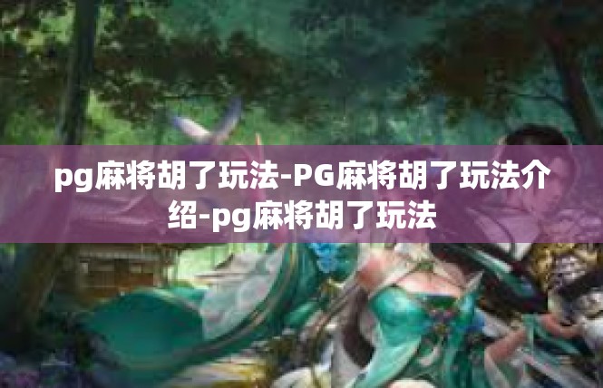 pg麻将胡了玩法-PG麻将胡了玩法介绍-pg麻将胡了玩法