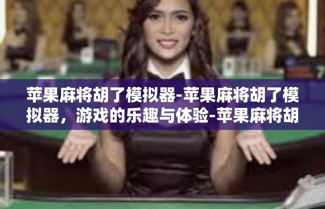 苹果麻将胡了模拟器-苹果麻将胡了模拟器，游戏的乐趣与体验-苹果麻将胡了模拟器