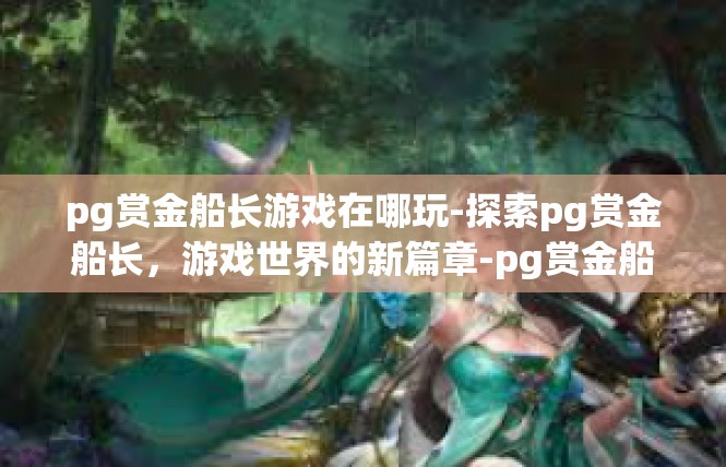 pg赏金船长游戏在哪玩-探索pg赏金船长，游戏世界的新篇章-pg赏金船长游戏在哪玩
