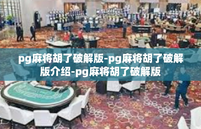 pg麻将胡了破解版-pg麻将胡了破解版介绍-pg麻将胡了破解版
