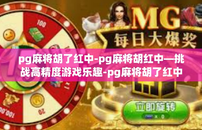 pg麻将胡了红中-pg麻将胡红中—挑战高精度游戏乐趣-pg麻将胡了红中
