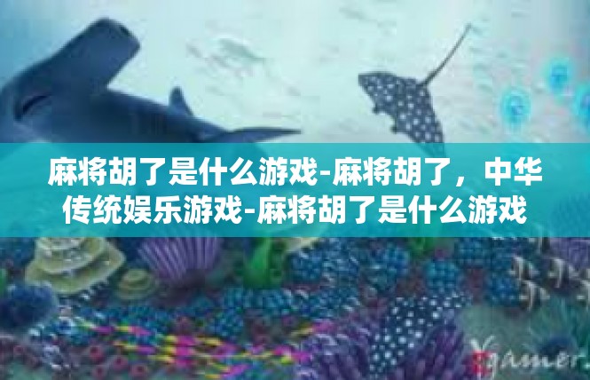 麻将胡了是什么游戏-麻将胡了，中华传统娱乐游戏-麻将胡了是什么游戏