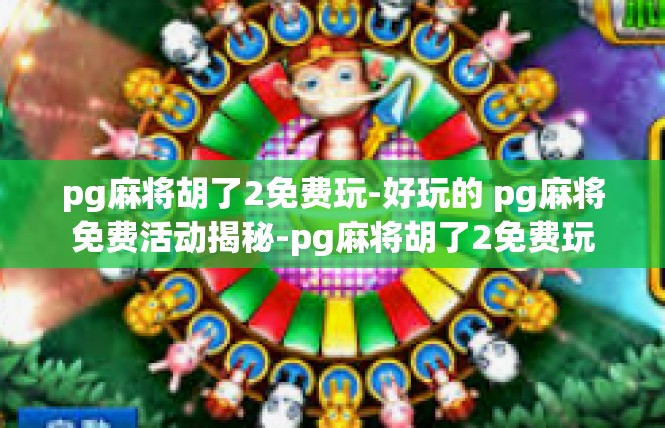 pg麻将胡了2免费玩-好玩的 pg麻将免费活动揭秘-pg麻将胡了2免费玩
