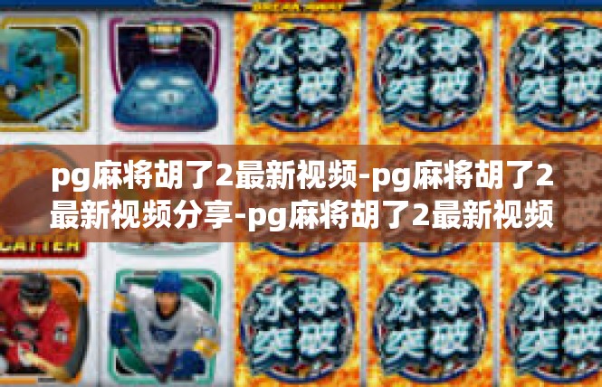 pg麻将胡了2最新视频-pg麻将胡了2最新视频分享-pg麻将胡了2最新视频
