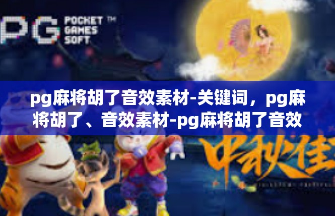 pg麻将胡了音效素材-关键词，pg麻将胡了、音效素材-pg麻将胡了音效素材