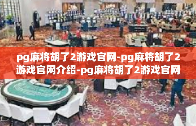 pg麻将胡了2游戏官网-pg麻将胡了2游戏官网介绍-pg麻将胡了2游戏官网