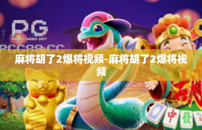麻将胡了2爆将视频-麻将胡了2爆将视频
