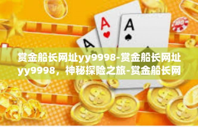 赏金船长网址yy9998-赏金船长网址yy9998，神秘探险之旅-赏金船长网址yy9998