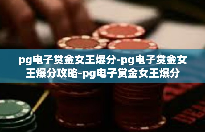 pg电子赏金女王爆分-pg电子赏金女王爆分攻略-pg电子赏金女王爆分