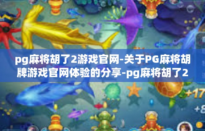 pg麻将胡了2游戏官网-关于PG麻将胡牌游戏官网体验的分享-pg麻将胡了2游戏官网