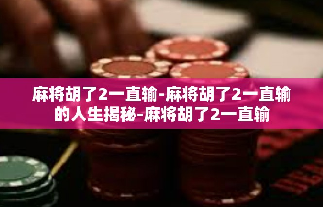 麻将胡了2一直输-麻将胡了2一直输的人生揭秘-麻将胡了2一直输